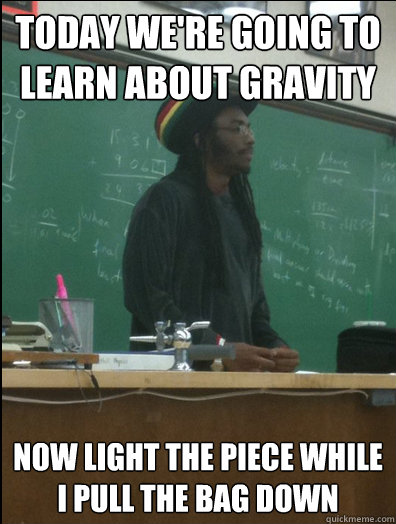 Today we're going to learn about gravity now light the piece while i pull the bag down - Today we're going to learn about gravity now light the piece while i pull the bag down  Rasta Science Teacher