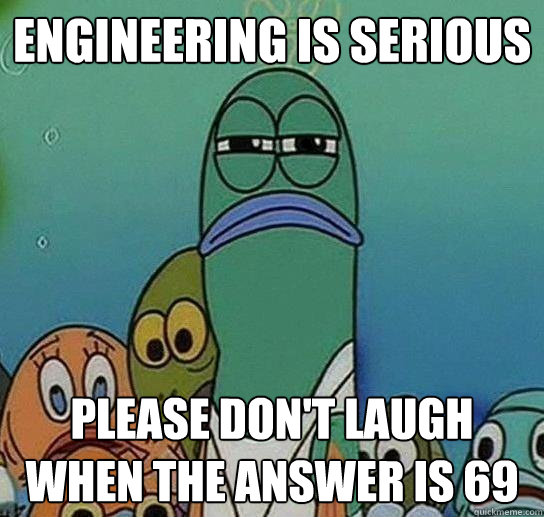 Engineering is serious please don't laugh when the answer is 69  Serious fish SpongeBob