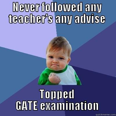 Teachers be like lol - NEVER FOLLOWED ANY TEACHER'S ANY ADVISE TOPPED GATE EXAMINATION Success Kid