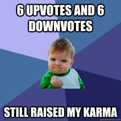 6 upvotes and 6 downvotes still raised my karma  Success Kid