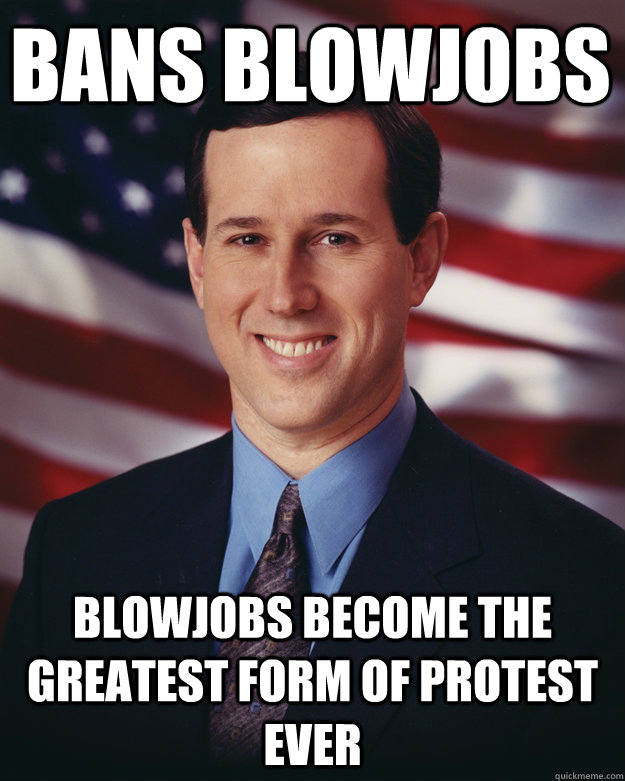 Bans Blowjobs Blowjobs become the greatest form of protest ever  Rick Santorum