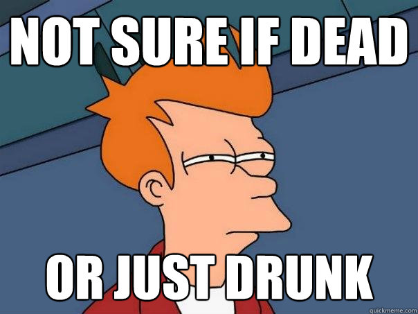 nOT SURE IF dead or just drunk  Futurama Fry