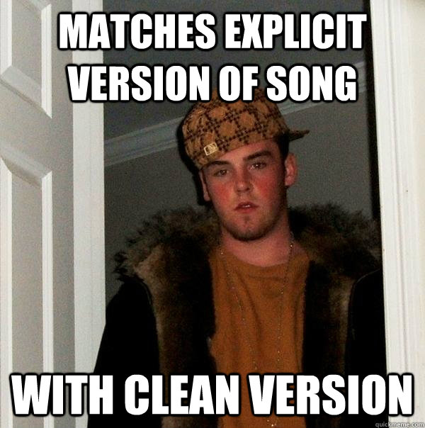 MATCHES EXPLICIT VERSION OF SONG WITH CLEAN VERSION  Scumbag Steve