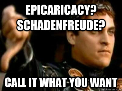 Epicaricacy? Schadenfreude? Call it what you want - Epicaricacy? Schadenfreude? Call it what you want  Downvoting Roman