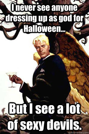 I never see anyone dressing up as god for Halloween... But I see a lot of sexy devils.  Good Guy Lucifer