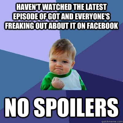 Haven't watched the latest episode of GOT and Everyone's freaking out about it on Facebook no spoilers  Success Kid