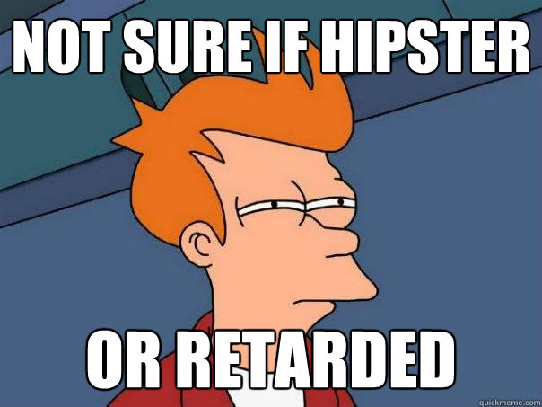 not sure if hipster  or retarded  Futurama Fry