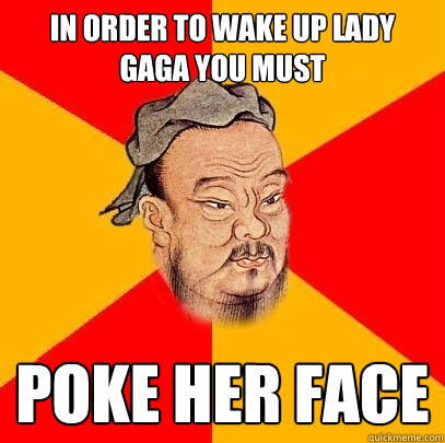 in order to wake up lady gaga you must poke her face - in order to wake up lady gaga you must poke her face  Confucius says