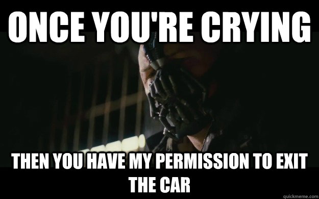 once you're crying Then you have my permission to exit the car - once you're crying Then you have my permission to exit the car  Badass Bane