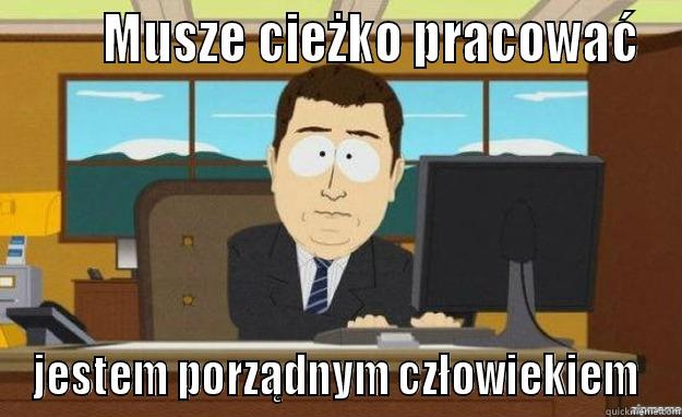        MUSZE CIEŻKO PRACOWAĆ JESTEM PORZĄDNYM CZŁOWIEKIEM aaaand its gone