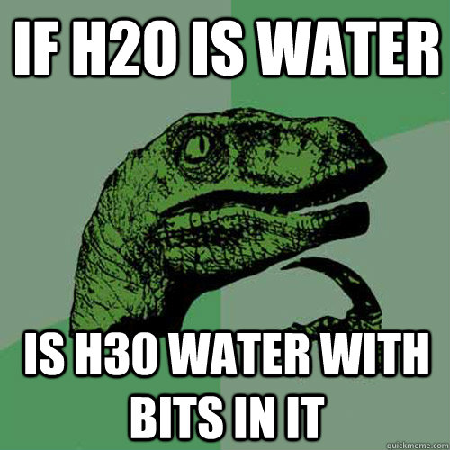 if H2o is water is h30 water with bits in it  Philosoraptor