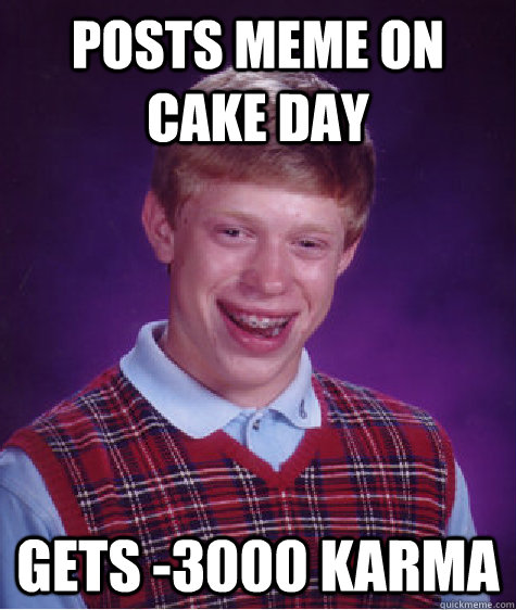 Posts meme on cake day gets -3000 karma  Bad Luck Brian