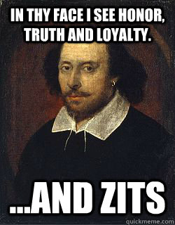 In thy face I see honor, truth and loyalty. ...and zits - In thy face I see honor, truth and loyalty. ...and zits  Shakespeare Twin