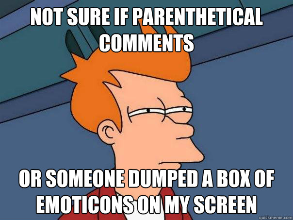 not sure if parenthetical comments or someone dumped a box of emoticons on my screen  - not sure if parenthetical comments or someone dumped a box of emoticons on my screen   Futurama Fry