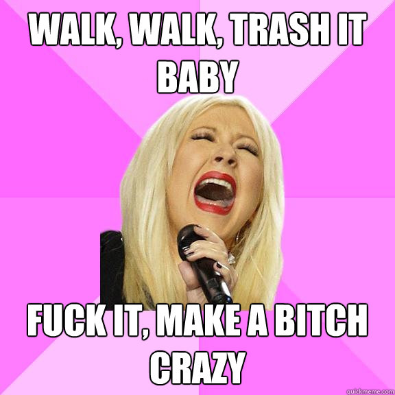 Walk, walk, trash it baby Fuck it, make a bitch crazy  Wrong Lyrics Christina