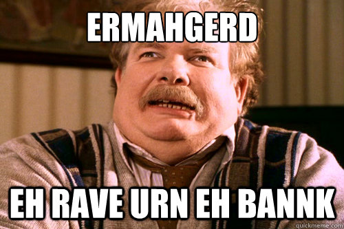 ERMAHGERD eh rave urn eh bannk - ERMAHGERD eh rave urn eh bannk  ERMAHGERD