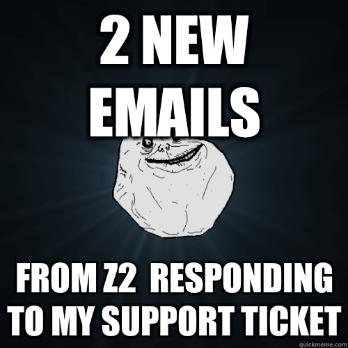 2 new emails from z2  responding to my support ticket - 2 new emails from z2  responding to my support ticket  Forever Alone