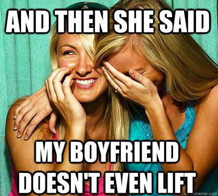 my boyfriend doesn't even lift and then she said  Laughing Girls