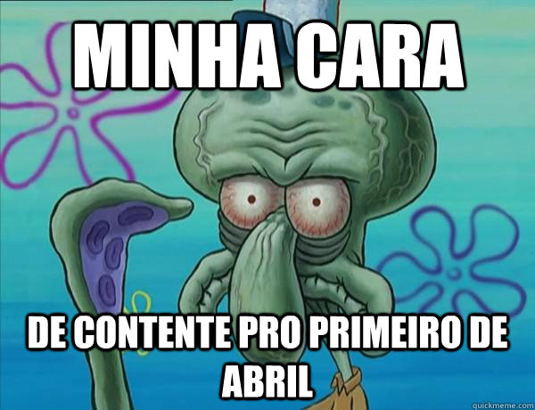 MINHA CARA DE CONTENTE PRO PRIMEIRO DE ABRIL - MINHA CARA DE CONTENTE PRO PRIMEIRO DE ABRIL  Serious Squidward