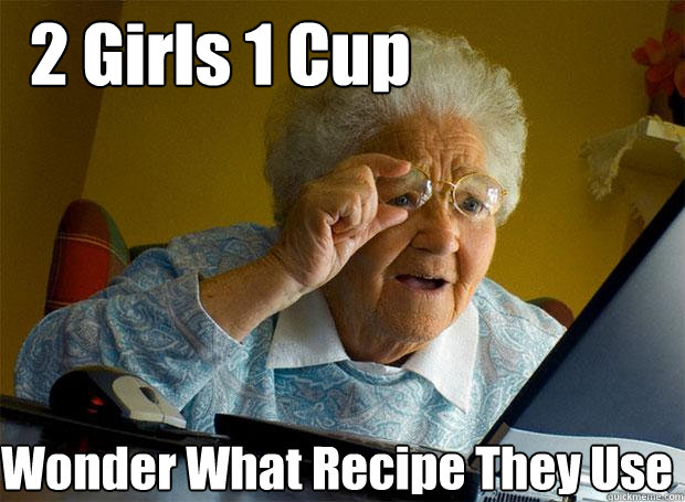 2 Girls 1 Cup Wonder What Recipe They Use  Grandma finds the Internet