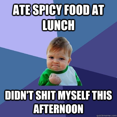 Ate spicy food at lunch Didn't shit myself this afternoon  Success Kid