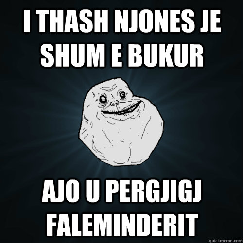 i thash njones je shum e bukur ajo u pergjigj faleminderit - i thash njones je shum e bukur ajo u pergjigj faleminderit  Forever Alone