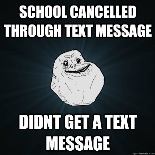 School cancelled through text message Didnt get a text message  Forever Alone