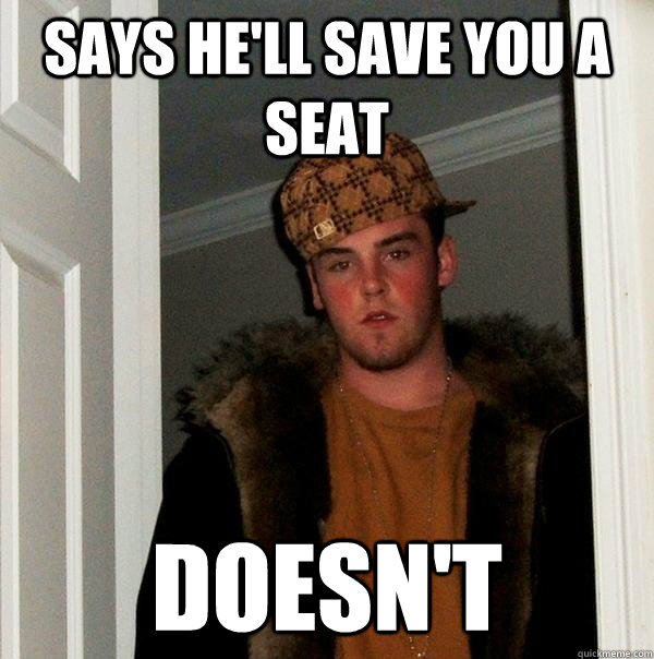 Says he'll save you a seat Doesn't - Says he'll save you a seat Doesn't  Scumbag Steve