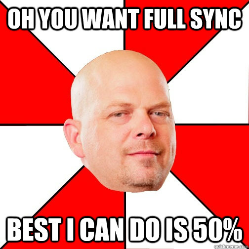 Oh you want full sync Best I can do is 50% - Oh you want full sync Best I can do is 50%  Pawn Star