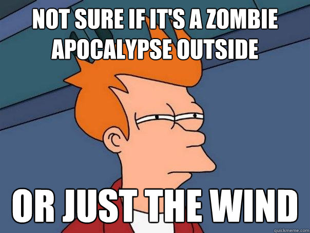 Not sure if it's a zombie apocalypse outside or just the wind  Futurama Fry