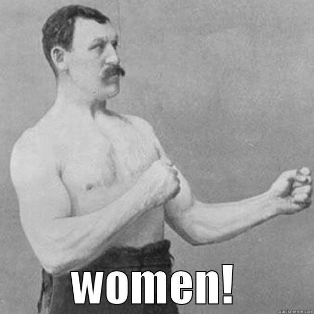  WOMEN! overly manly man