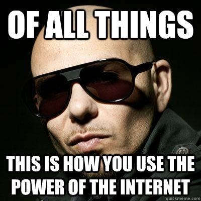 of all things this is how you use the power of the internet   Pitbull