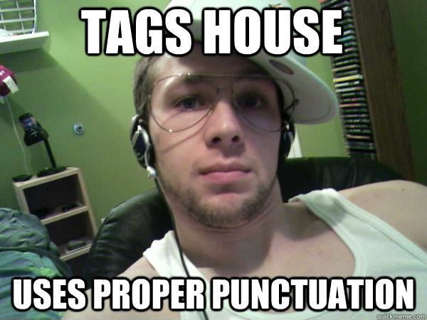 Tags house uses proper punctuation - Tags house uses proper punctuation  Proper grammar gangster