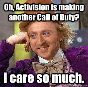 Oh, Activision is making another Call of Duty? I care so much.  Condescending Wonka