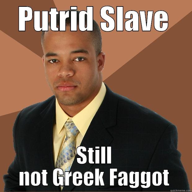 PUTRID SLAVE STILL NOT GREEK FAGGOT Successful Black Man