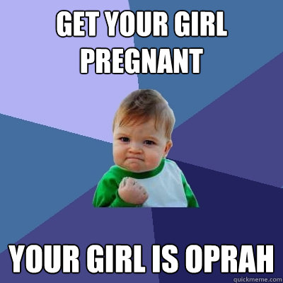 get your girl pregnant your girl is Oprah  Success Kid