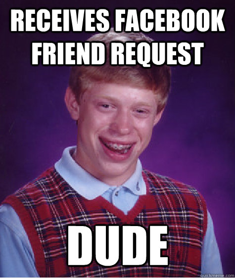 Receives Facebook friend request Dude  Bad Luck Brian