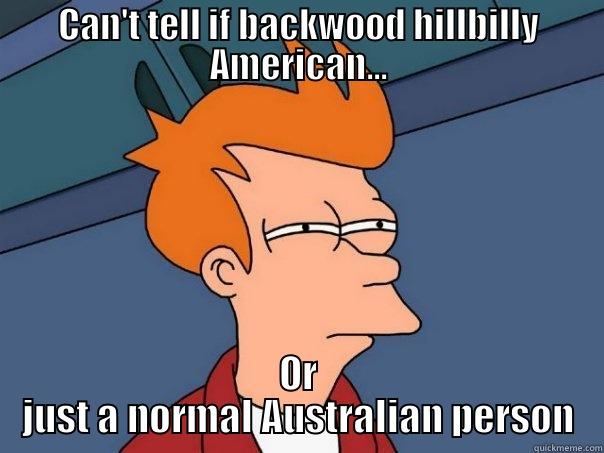 CAN'T TELL IF BACKWOOD HILLBILLY AMERICAN... OR JUST A NORMAL AUSTRALIAN PERSON Futurama Fry