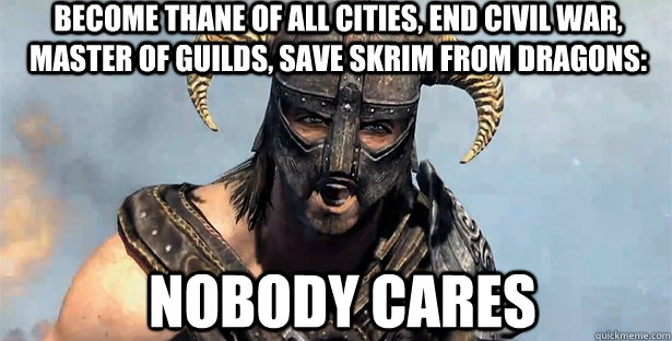 Become thane of all cities, end civil war, master of guilds, save skrim from dragons: nobody cares  skyrim