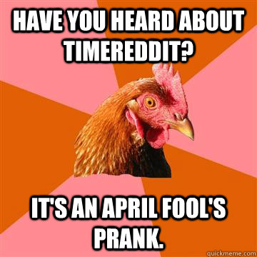 Have you heard about timereddit? It's an april fool's prank.  Anti-Joke Chicken