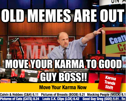 Old Memes Are Out Move your karma to Good guy boss!!  Mad Karma with Jim Cramer