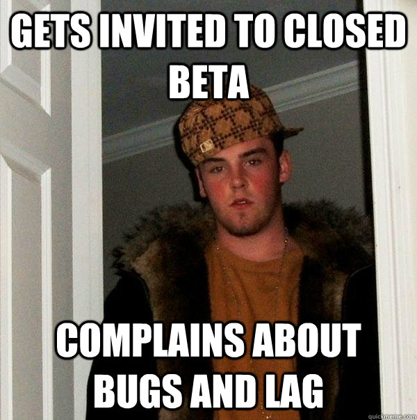 Gets invited to closed beta complains about bugs and lag - Gets invited to closed beta complains about bugs and lag  Scumbag Steve