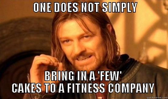                ONE DOES NOT SIMPLY                  BRING IN A 'FEW' CAKES TO A FITNESS COMPANY Boromir