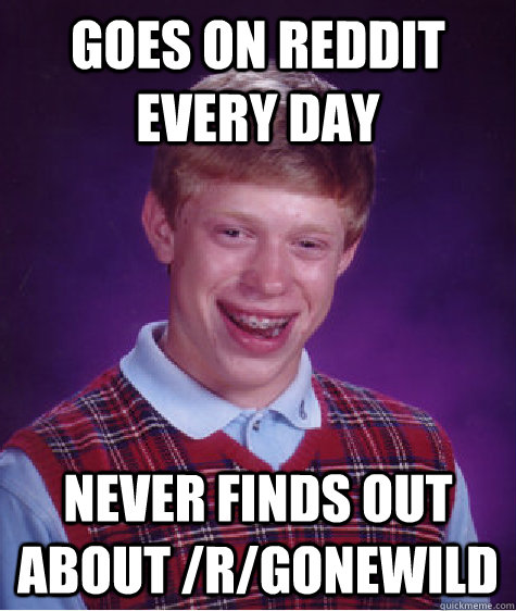 Goes on reddit every day never finds out about /r/gonewild  Bad Luck Brian