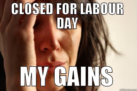 CLOSED FOR LABOUR DAY MY GAINS First World Problems