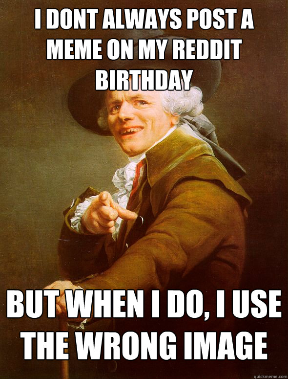 I dont always post a meme on my reddit birthday but when I do, i use the wrong image  Joseph Ducreux