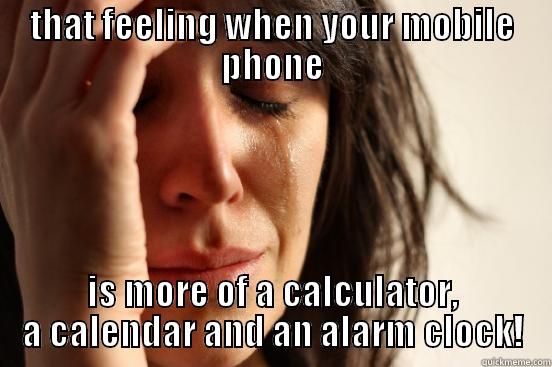 THAT FEELING WHEN YOUR MOBILE PHONE IS MORE OF A CALCULATOR, A CALENDAR AND AN ALARM CLOCK! First World Problems