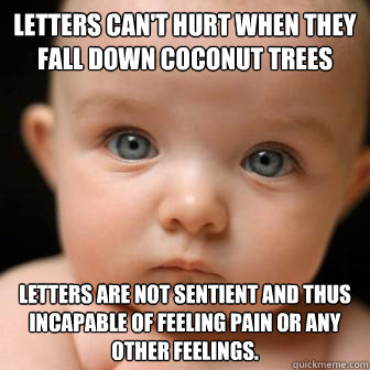 Letters can't hurt when they fall down coconut trees Letters are not sentient and thus incapable of feeling pain or any other feelings.   Serious Baby