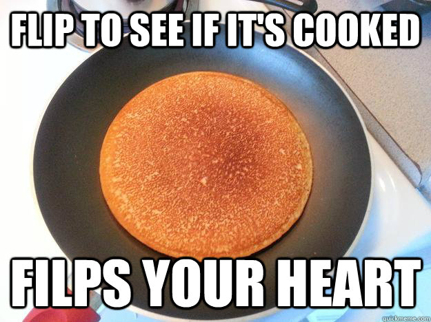 Flip to see if it's cooked Filps your heart  Ridiculously Photogenic Pancake