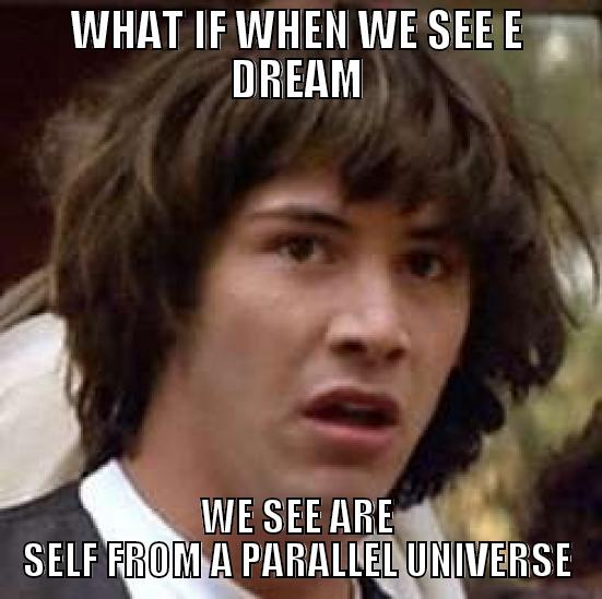 WHAT IF WHEN WE SEE E DREAM WE SEE ARE SELF FROM A PARALLEL UNIVERSE conspiracy keanu